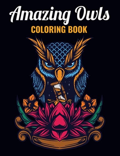 Amazing Owls Coloring Book An Owl Coloring Book with Fun Easy, Amusement, Stress Relieving & Much More For Adults, Men, Girls, Boys & Teens