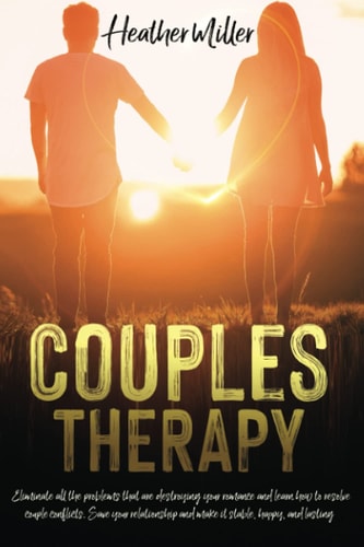 Couples Therapy Eliminate All The Problems That Are Destroying Your Romance And Learn How to Resolve Couple Conflicts. Save Your Relationship And Make it Stable, Happy, And Lasting