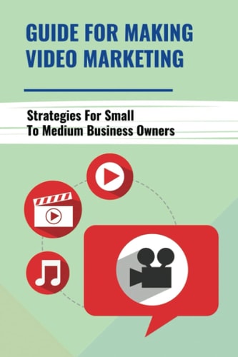 Guide For Making Video Marketing Strategies For Small To Medium Business Owners: How Video Marketing Really Fits