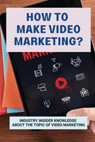 How To Make Video Marketing? Industry Insider Knowledge About The Topic Of Video Marketing: Business Marketing Strategies