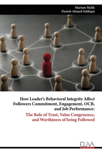 How Leader's Behavioral Integrity Affect Followers Commitment, Engagement, OCB, and Job Performance The Role of Trust, Value Congruence, and Worthiness of Being Followed