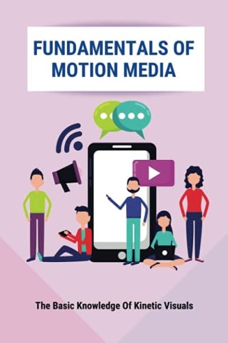 Fundamentals Of Motion Media The Basic Knowledge Of Kinetic Visuals: The Information Motion-Media