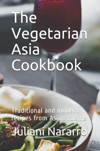 The Vegetarian Asia Cookbook Traditional and Modern Recipes from Asian Cuisine