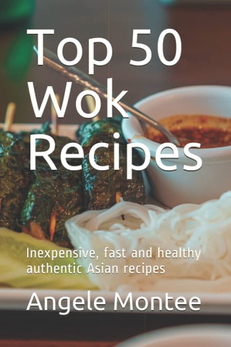 Top 50 Wok Recipes Inexpensive, Fast and Healthy Authentic Asian Recipes