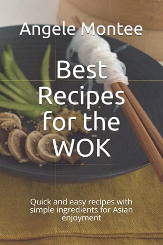 Best Recipes for the WOK Quick and Easy Recipes with Simple Ingredients for Asian Enjoyment
