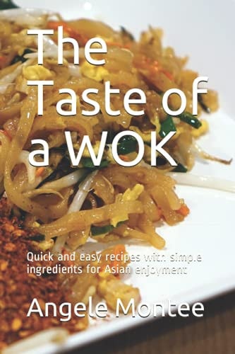 The Taste of a WOK Quick and Easy Recipes with Simple Ingredients for Asian Enjoyment