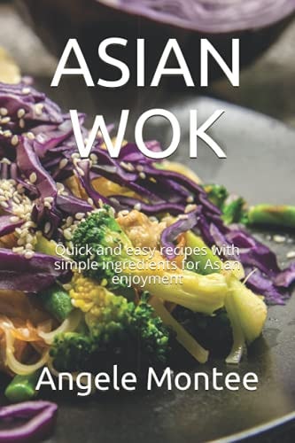 Asian Wok Quick and Easy Recipes with Simple Ingredients for Asian Enjoyment