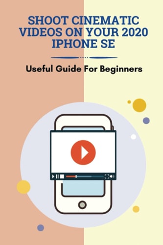Shoot Cinematic Videos On Your 2020 IPhone SE Useful Guide For Beginners: Mobile Cinematography