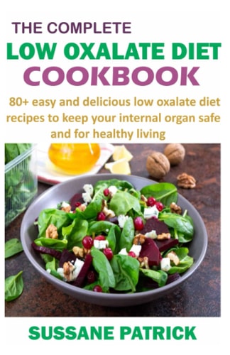 The Complete Low Oxalate Diet Cookbook 80+ Easy and Delicious Low Oxalate Diet Recipes to Keep Your Internal Organ Safe and for Healthy Living