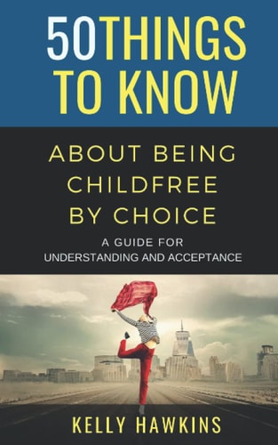 50 Things to Know about Being Childfree by Choice A Guide for Understanding and Acceptance