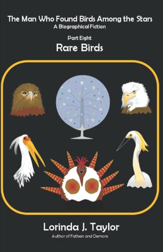 The Man Who Found Birds Among the Stars, Part Eight Rare Birds: A Biographical Fiction