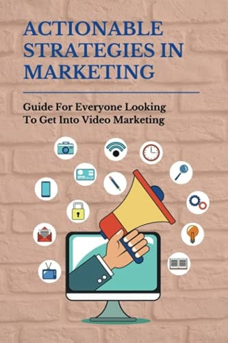 Actionable Strategies In Marketing Guide For Everyone Looking To Get Into Video Marketing: Importance Of Video Marketing