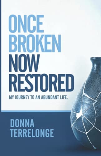 Once Broken Now Restored My Journey to An Abundant Life