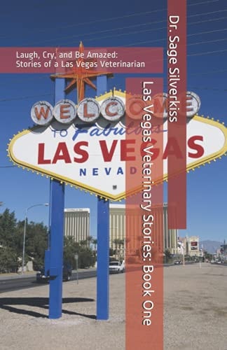 Las Vegas Veterinary Stories Laugh, Cry, and Be Amazed: True Stories of a Las Vegas Veterinarian, Book One