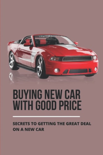 Buying New Car With Good Price Secrets To Getting The Great Deal On A New Car: How To Negotiate Car Price
