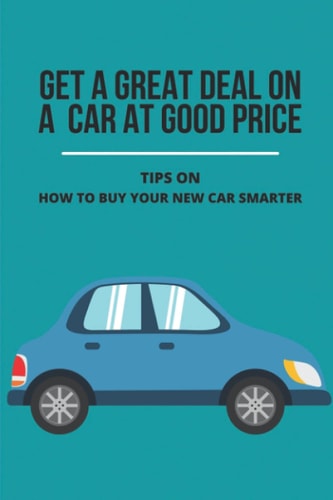 Get A Great Deal On A Car At Good Price Tips On How To Buy Your New Car Smarter: How To Negotiate Car Price When Paying Cash