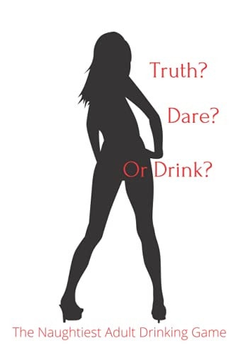 Truth Dare Or Drink The Naughtiest Adult Drinking Game
