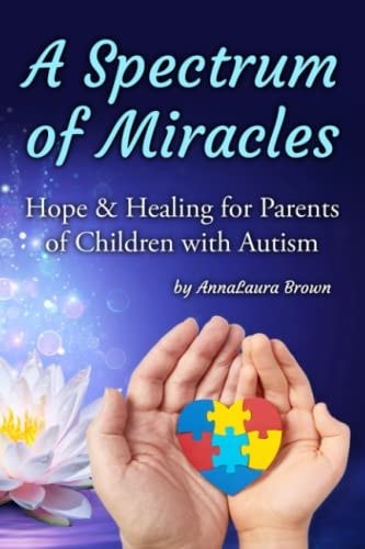 A Spectrum of Miracles Hope and Healing for Parents of Children with Autism
