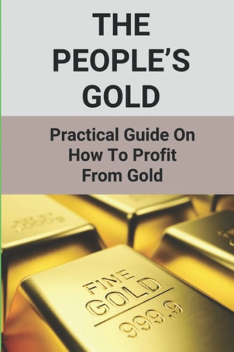 The People's Gold Practical Guide On How To Profit From Gold: Gold Buyer