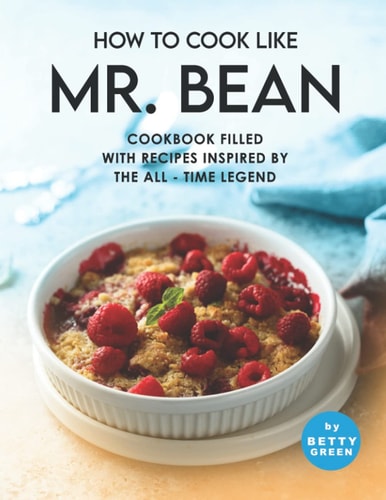 How to Cook Like Mr. Bean Cookbook Filled with Recipes Inspired by The All - Time Legend