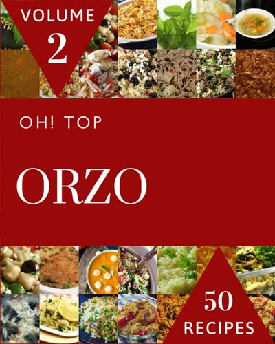 Oh! Top 50 Orzo Recipes Volume 2 The Orzo Cookbook for All Things Sweet and Wonderful!