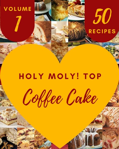 Holy Moly! Top 50 Coffee Cake Recipes Volume 1 Not Just a Coffee Cake Cookbook!