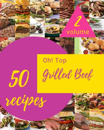 Oh! Top 50 Grilled Beef Recipes Volume 2 A Grilled Beef Cookbook Everyone Loves!