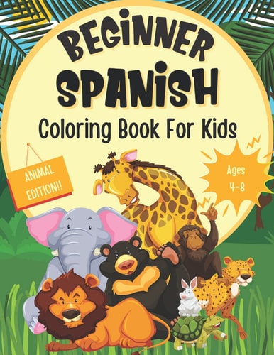 Beginner Spanish Coloring Book For Kids (Animal Edition) Foreign Language Learning Activities For Children Featuring Animal Coloring Pages With Spanish Words And Their English Translations!