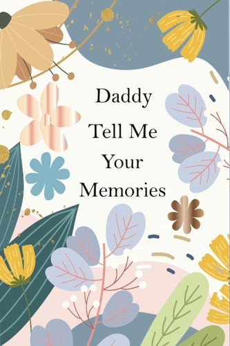 Daddy, Tell Me Your Memories A Father's Guided Life Story Journal To Fill In And Give Back