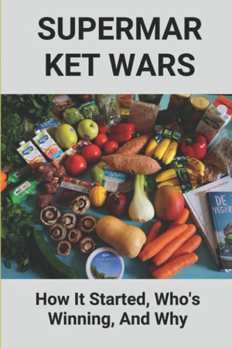 Supermarket Wars How It Started, Who's Winning, And Why: Supermarket Retail Industry