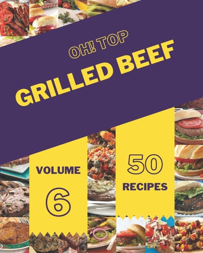 Oh! Top 50 Grilled Beef Recipes Volume 6 Enjoy Everyday With Grilled Beef Cookbook!