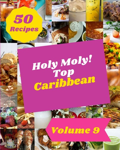 Holy Moly! Top 50 Caribbean Recipes Volume 9 Make Cooking at Home Easier with Caribbean Cookbook!