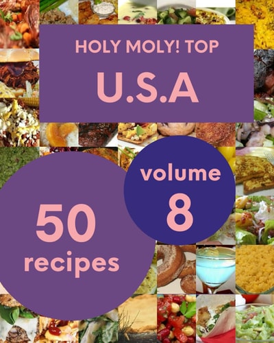 Holy Moly! Top 50 U.S.A Recipes Volume 8 Everything You Need in One U.S.A Cookbook!