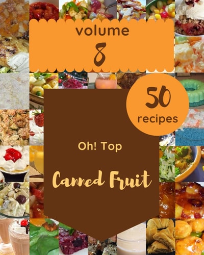 Oh! Top 50 Canned Fruit Recipes Volume 8 Canned Fruit Cookbook - The Magic to Create Incredible Flavor!