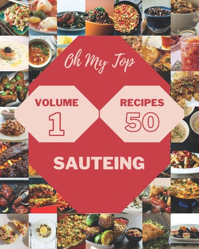 Oh My Top 50 Sauteing Recipes Volume 1 Best-ever Sauteing Cookbook for Beginners