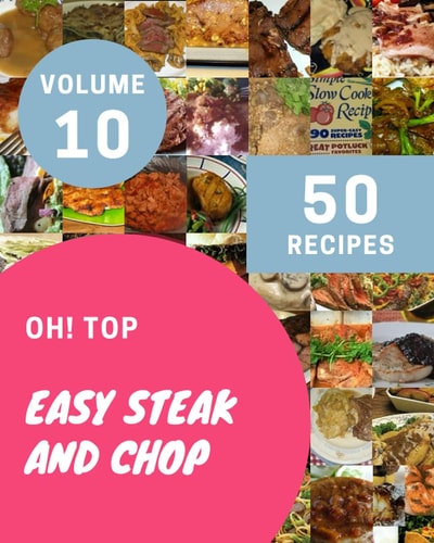 Oh! Top 50 Easy Steak And Chop Recipes Volume 10 Best-ever Easy Steak And Chop Cookbook for Beginners
