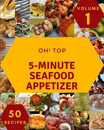 Oh! Top 50 5-Minute Seafood Appetizer Recipes Volume 1 A 5-Minute Seafood Appetizer Cookbook You Won't be Able to Put Down