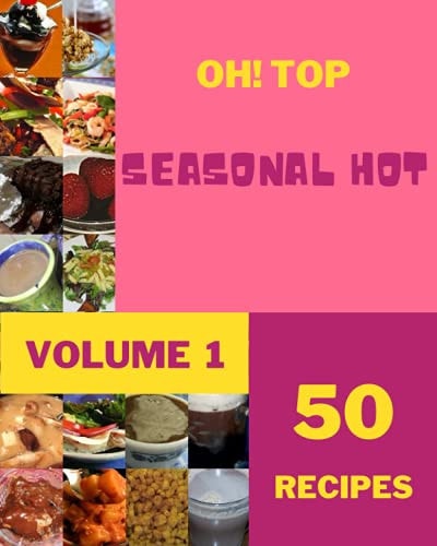 Oh! Top 50 Seasonal Hot Recipes Volume 1 Cook it Yourself with Seasonal Hot Cookbook!