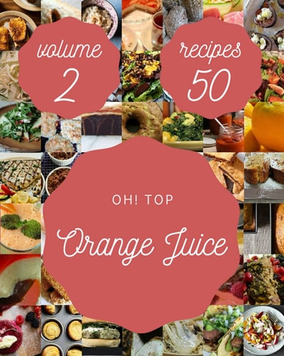 Oh! Top 50 Orange Juice Recipes Volume 2 A Orange Juice Cookbook for All Generation