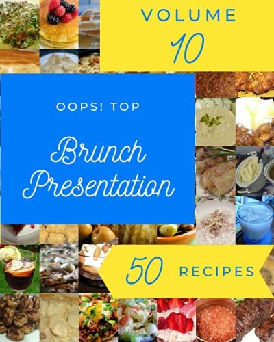 Oops! Top 50 Brunch Presentation Recipes Volume 10 The Highest Rated Brunch Presentation Cookbook You Should Read