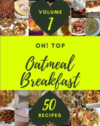 Oh! Top 50 Oatmeal Breakfast Recipes Volume 1 The Best Oatmeal Breakfast Cookbook that Delights Your Taste Buds