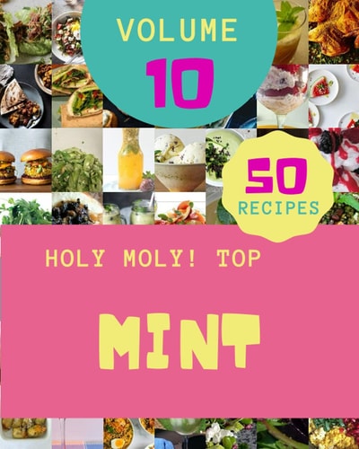 Holy Moly! Top 50 Mint Recipes Volume 10 A Timeless Mint Cookbook