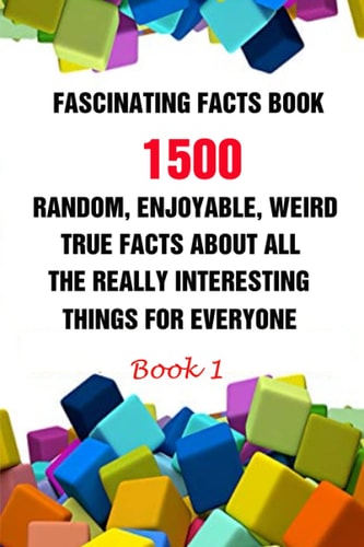 Fascinating Facts Book 1500 Random, Enjoyable, Weird, True Facts About All The Really Interesting Things For Everyone Book 1