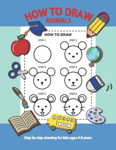 How To Draw Animals Step By Step for Kids Ages 4-8 Years A Fun Draw and Activity Book for Kids to Practice to Draw And Practice Using The Optic Nerve With Small Muscles