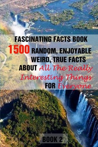 Fascinating Facts Book 1500 Random, Enjoyable, Weird, True Facts About All The Really Interesting Things For Everyone Book 2