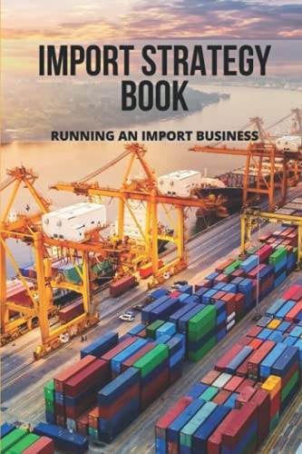 Import Strategy Book Running An Import Business: Professional Import And Export Tips
