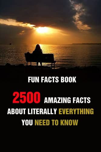 Fun Facts Book 2500 Amazing Facts About Literally Everything You Need To Know