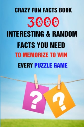 Crazy Fun Facts Book 3000 Interesting & Random Facts You Need To Memorize To Win Every Puzzle Game