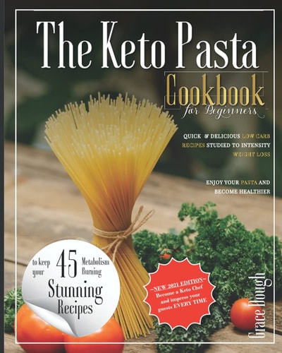 The Keto Pasta Cookbook for Beginners Quick and Delicious Low Carb Recipes Studied to Intensify Weight Loss - Enjoy Your Pasta and Become Healthier