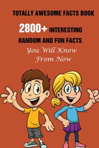 Totally Awesome Facts Book 2800+ Interesting, Random And Fun Facts You Will Know From Now
